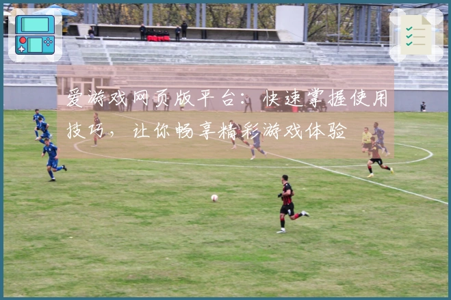爱游戏网页版平台：快速掌握使用技巧，让你畅享精彩游戏体验