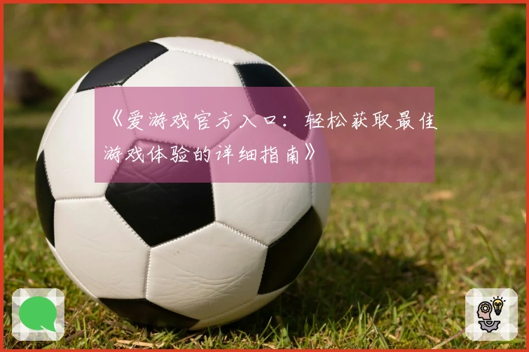 《爱游戏官方入口：轻松获取最佳游戏体验的详细指南》