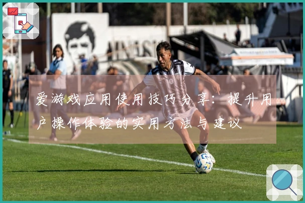 爱游戏应用使用技巧分享：提升用户操作体验的实用方法与建议