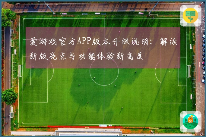 爱游戏官方APP版本升级说明：解读新版亮点与功能体验新高度