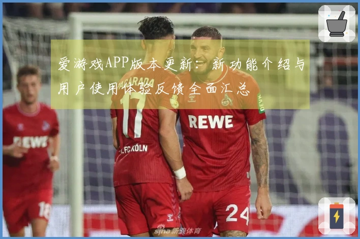 爱游戏APP版本更新：新功能介绍与用户使用体验反馈全面汇总