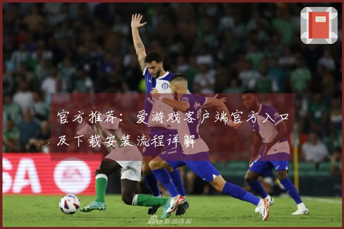 官方推荐：爱游戏客户端官方入口及下载安装流程详解
