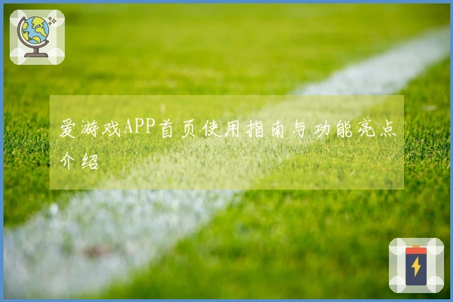 爱游戏APP首页使用指南与功能亮点介绍