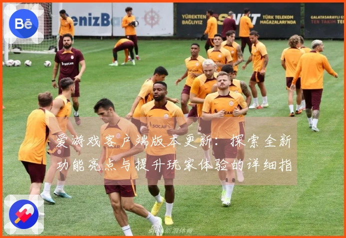 爱游戏客户端版本更新：探索全新功能亮点与提升玩家体验的详细指南