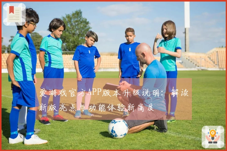 爱游戏官方APP版本升级说明：解读新版亮点与功能体验新高度