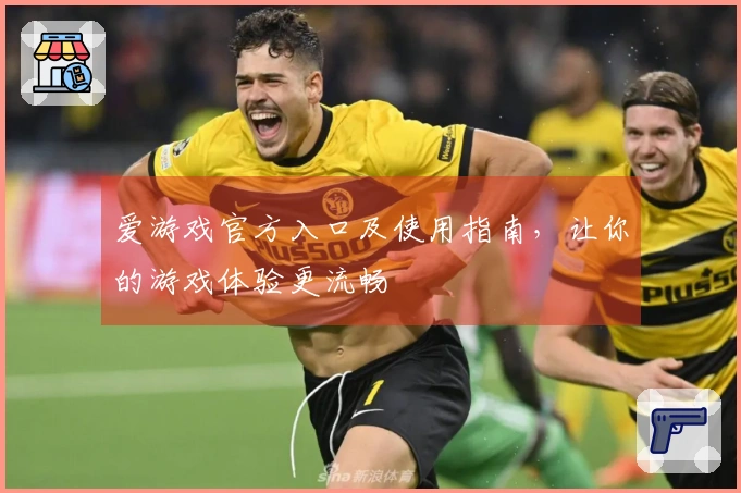 爱游戏官方入口及使用指南，让你的游戏体验更流畅