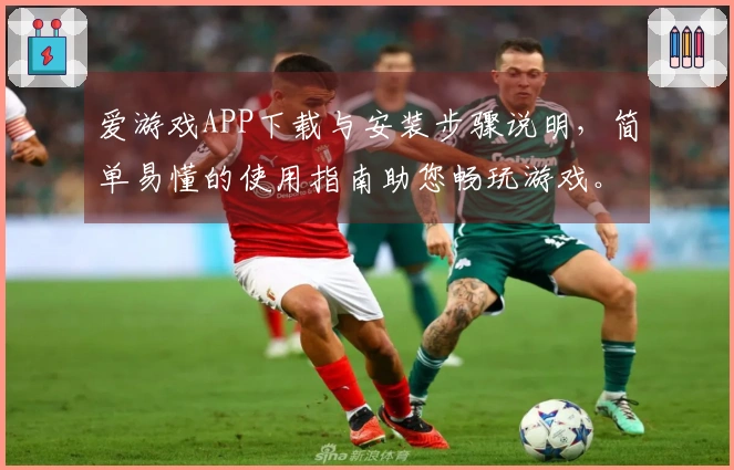 爱游戏APP下载与安装步骤说明，简单易懂的使用指南助您畅玩游戏。